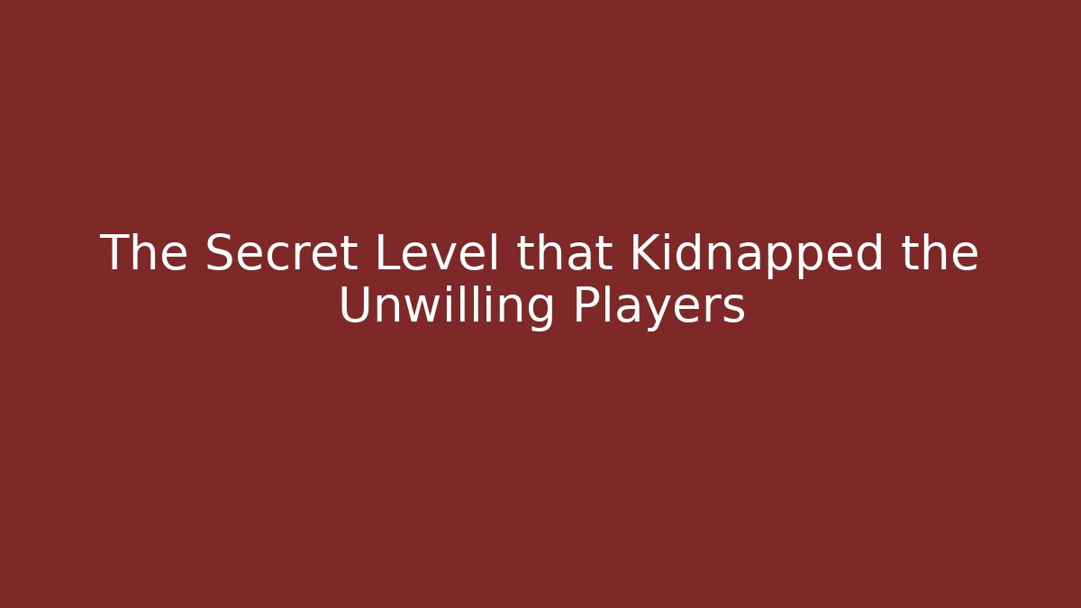 The Secret Level that Kidnapped the Unwilling Players