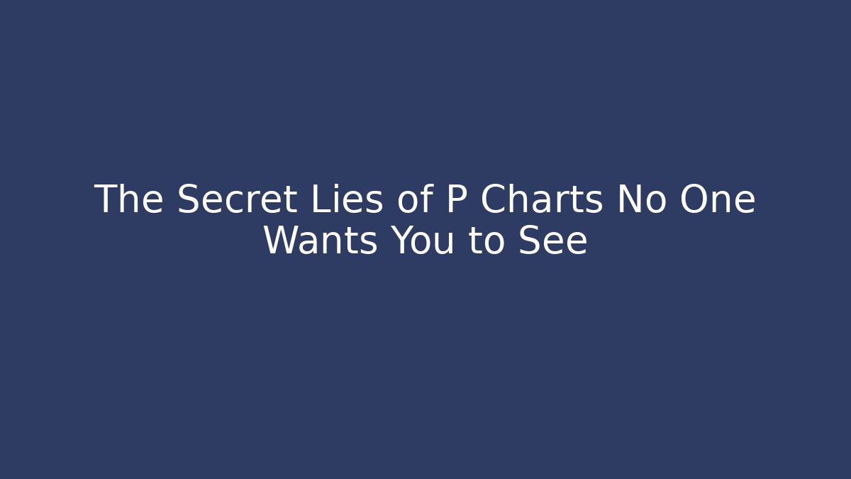 The Secret Lies of P Charts No One Wants You to See - Critter Realm