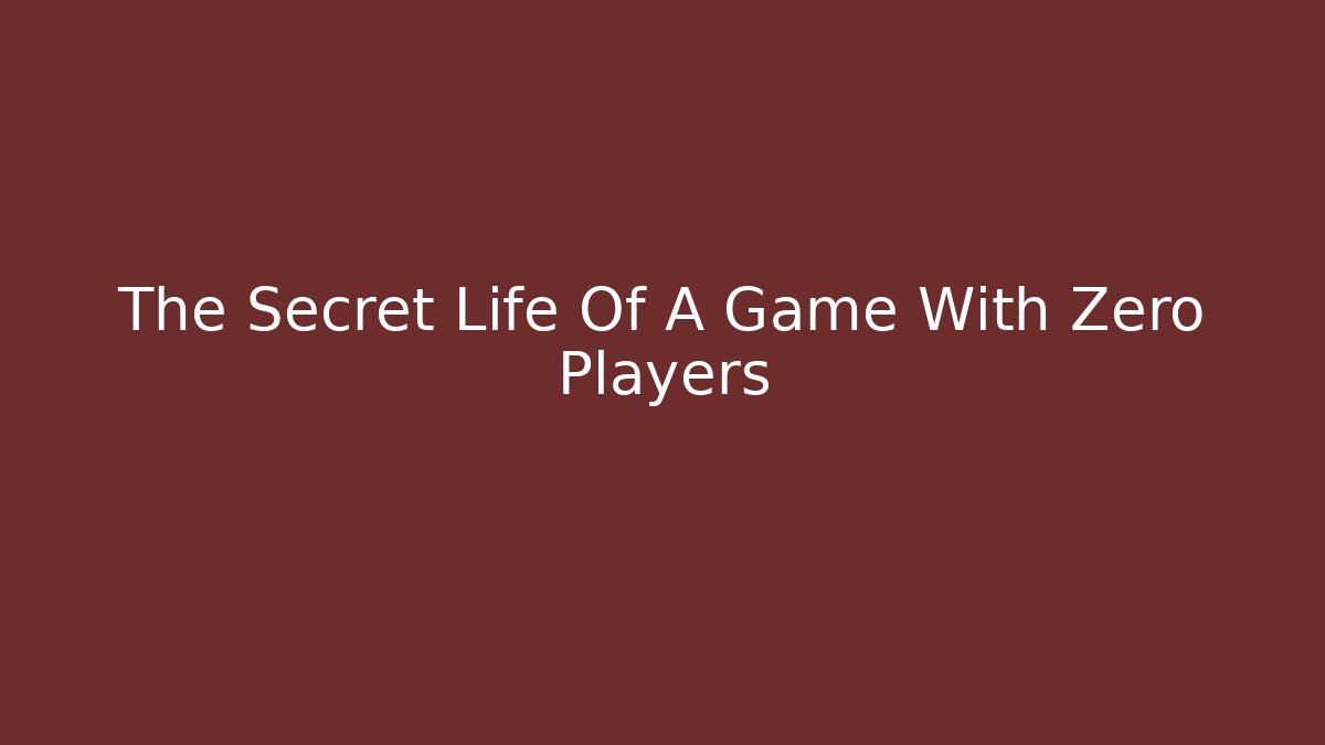The Secret Life Of A Game With Zero Players