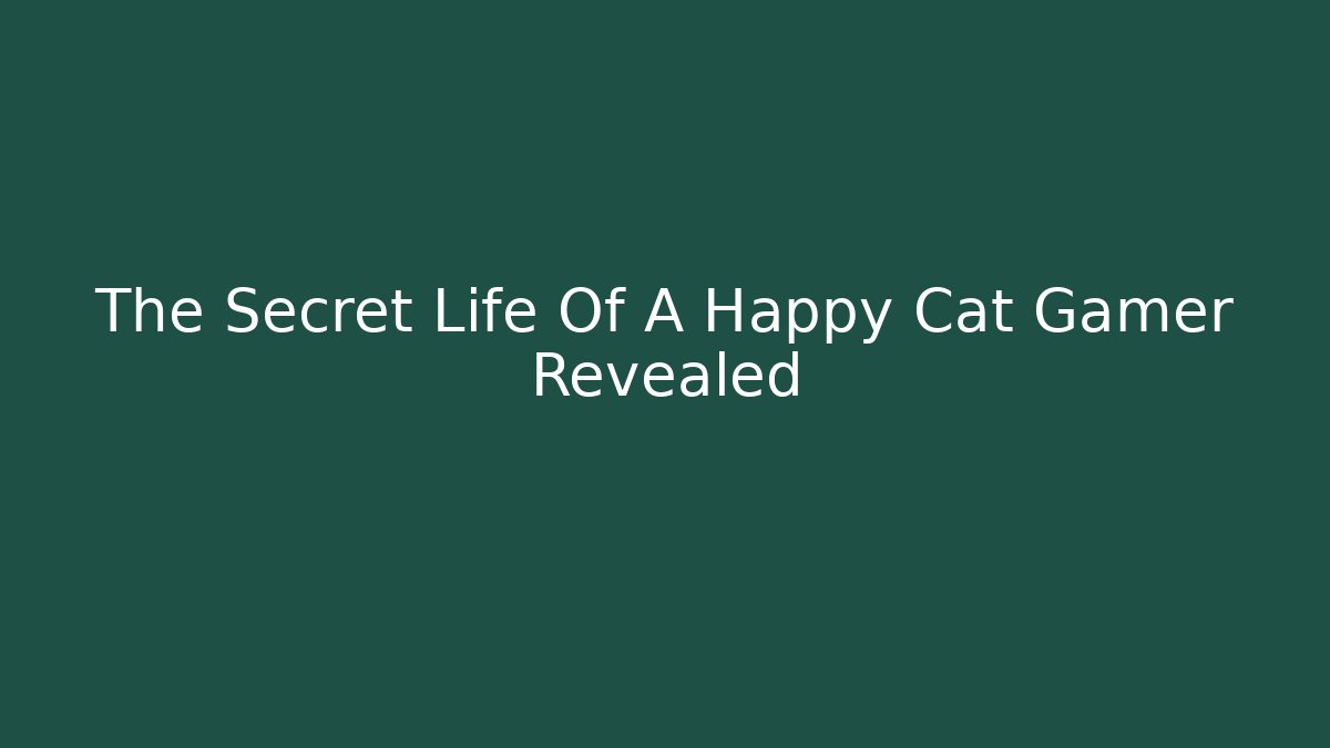 The Secret Life Of A Happy Cat Gamer Revealed