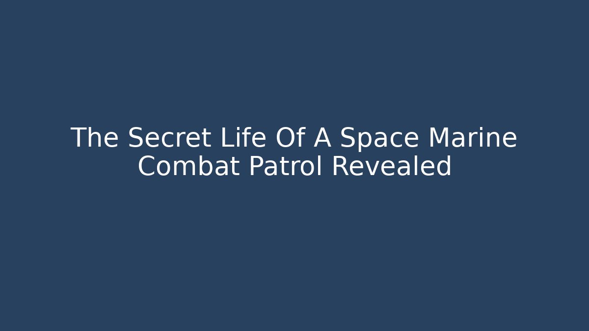 The Secret Life Of A Space Marine Combat Patrol Revealed