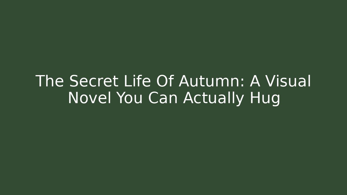 The Secret Life Of Autumn: A Visual Novel You Can Actually Hug