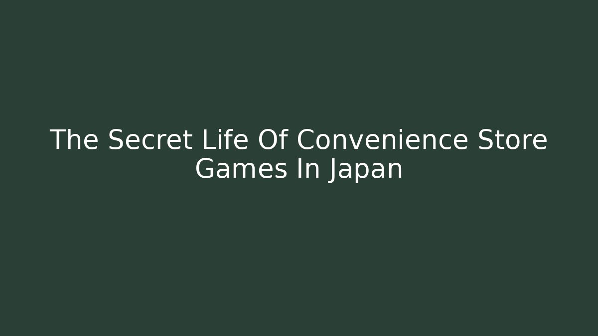 The Secret Life Of Convenience Store Games In Japan