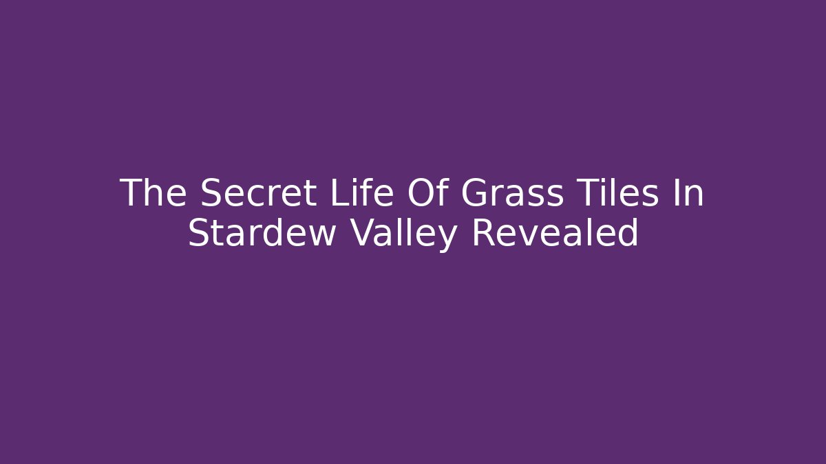 The Secret Life Of Grass Tiles In Stardew Valley Revealed