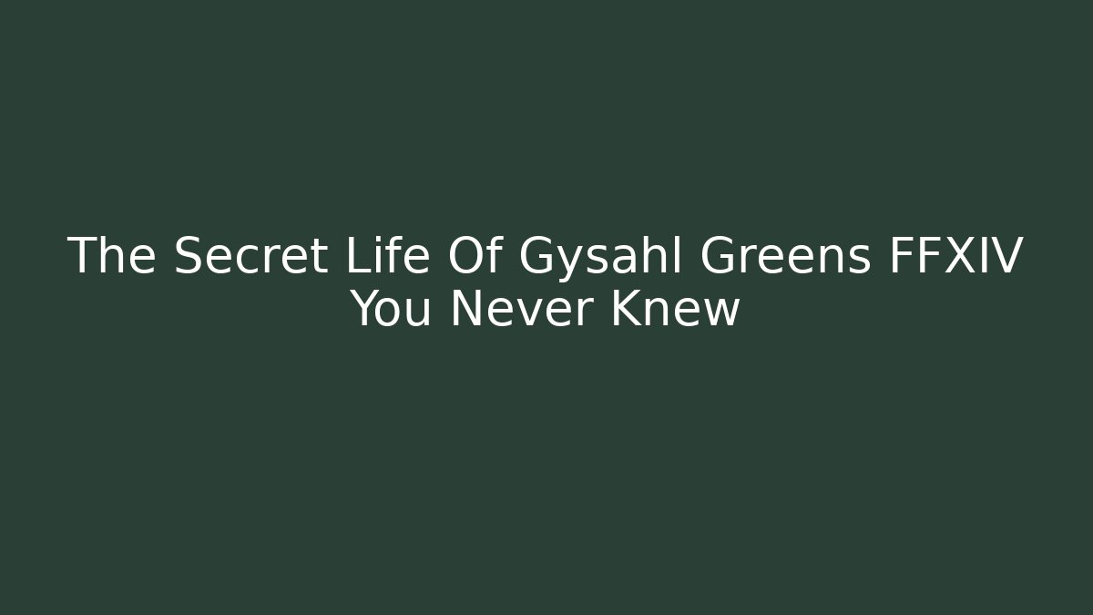 The Secret Life Of Gysahl Greens FFXIV You Never Knew