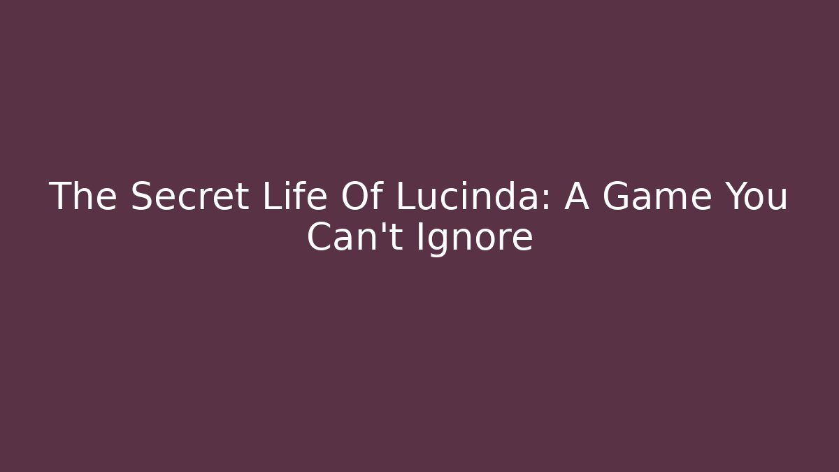 The Secret Life Of Lucinda: A Game You Can't Ignore