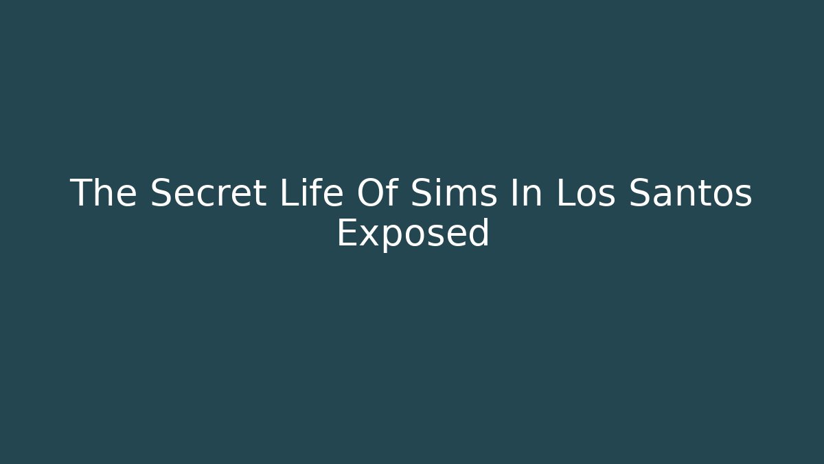 The Secret Life Of Sims In Los Santos Exposed