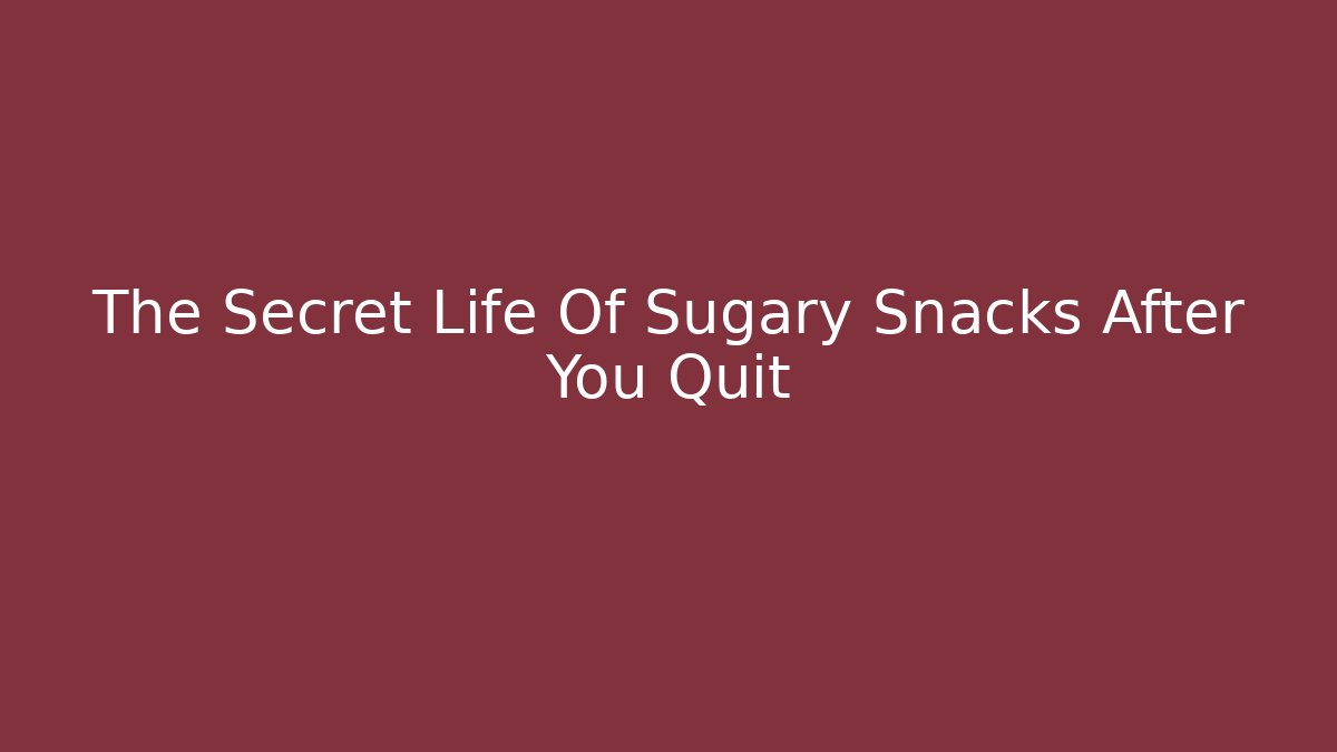 The Secret Life Of Sugary Snacks After You Quit