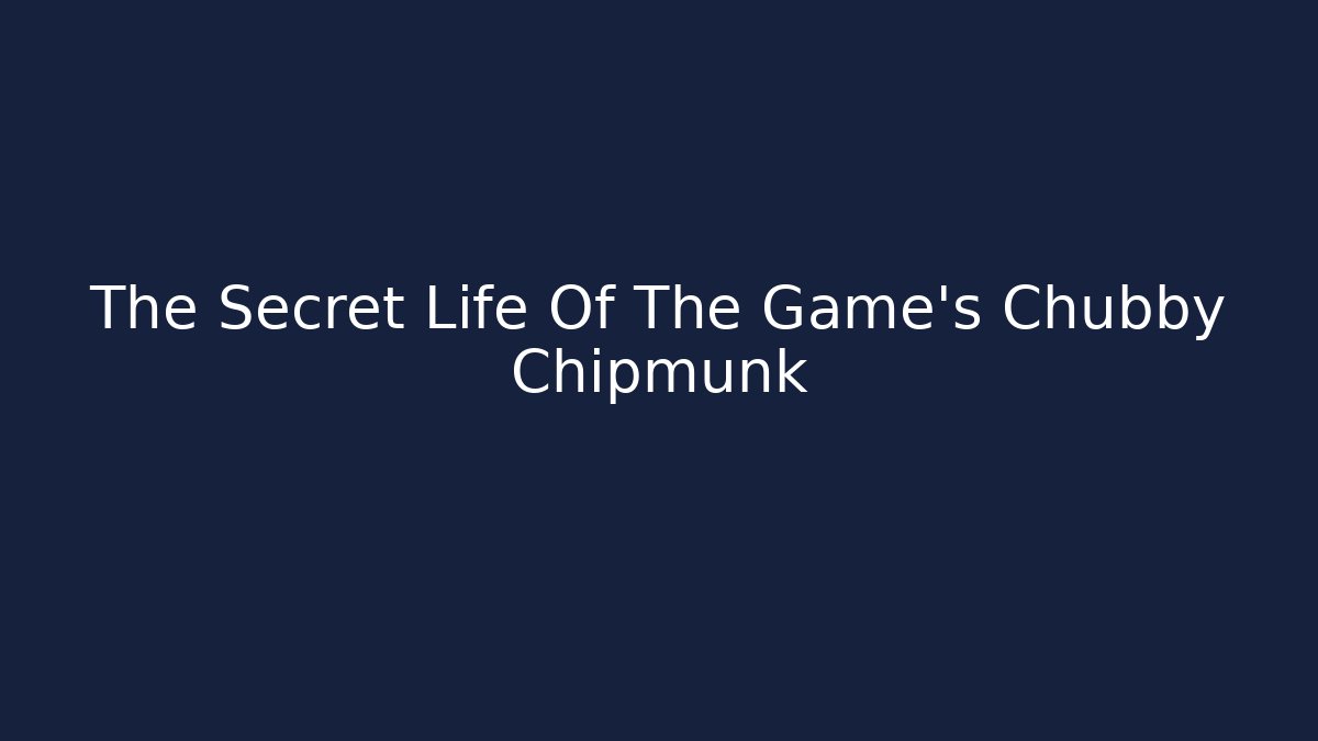 The Secret Life Of The Game's Chubby Chipmunk