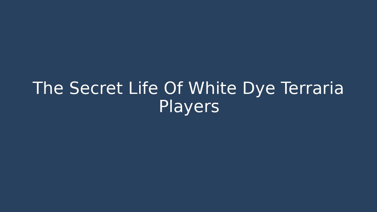 The Secret Life Of White Dye Terraria Players