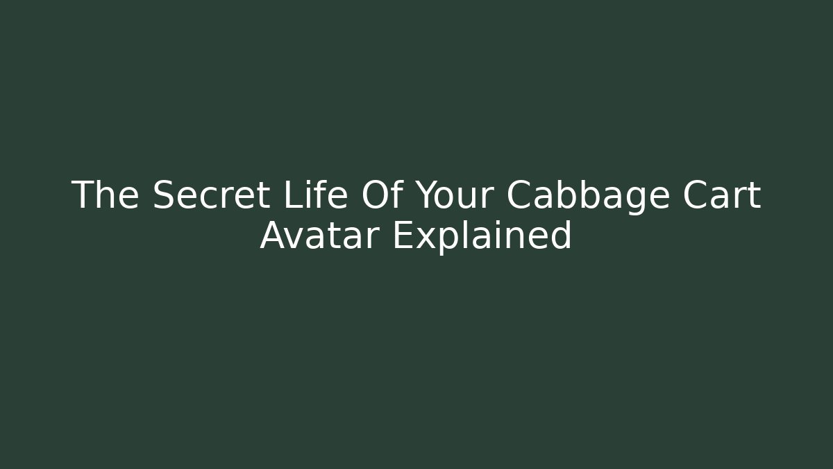 The Secret Life Of Your Cabbage Cart Avatar Explained