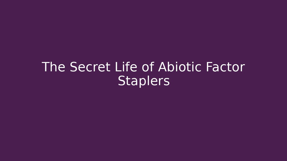 The Secret Life of Abiotic Factor Staplers