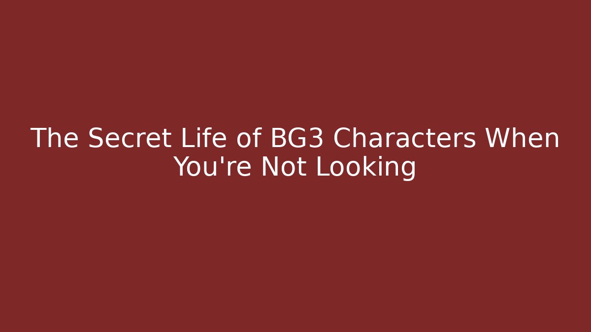 The Secret Life of BG3 Characters When You're Not Looking