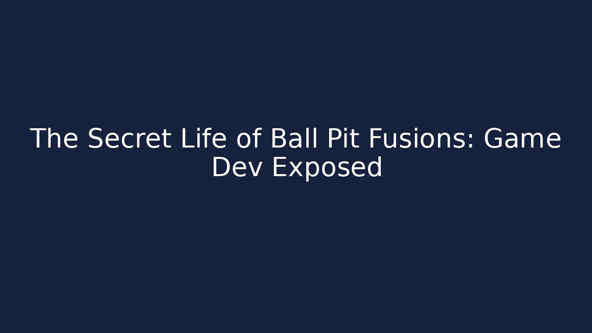 The Secret Life of Ball Pit Fusions: Game Dev Exposed