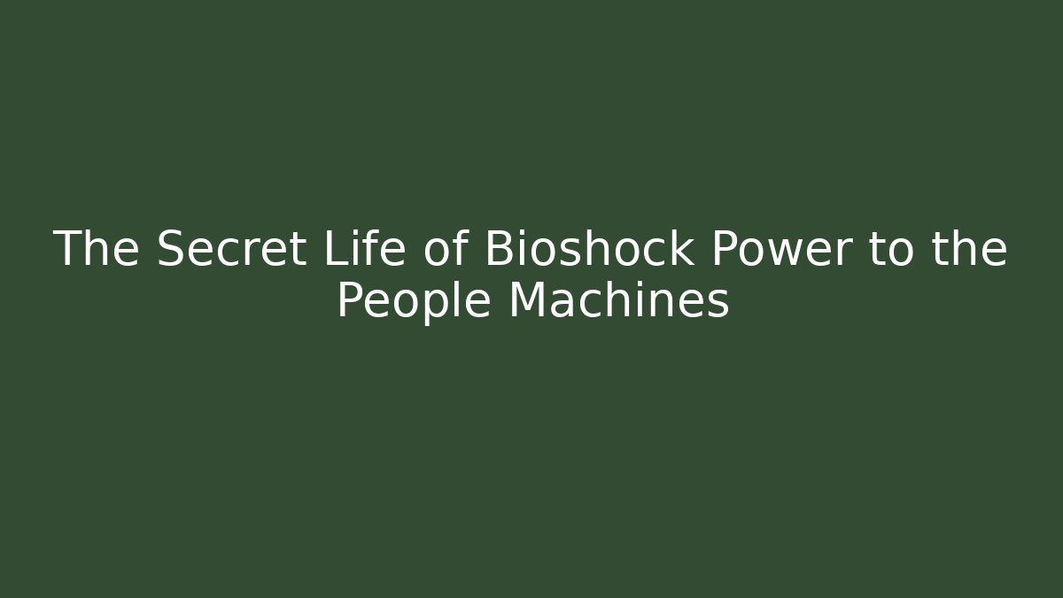 The Secret Life of Bioshock Power to the People Machines