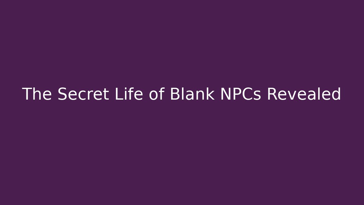 The Secret Life of Blank NPCs Revealed