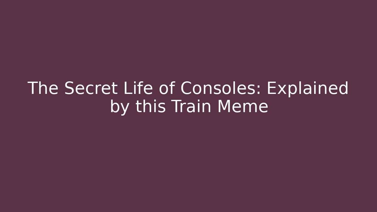 The Secret Life of Consoles: Explained by this Train Meme