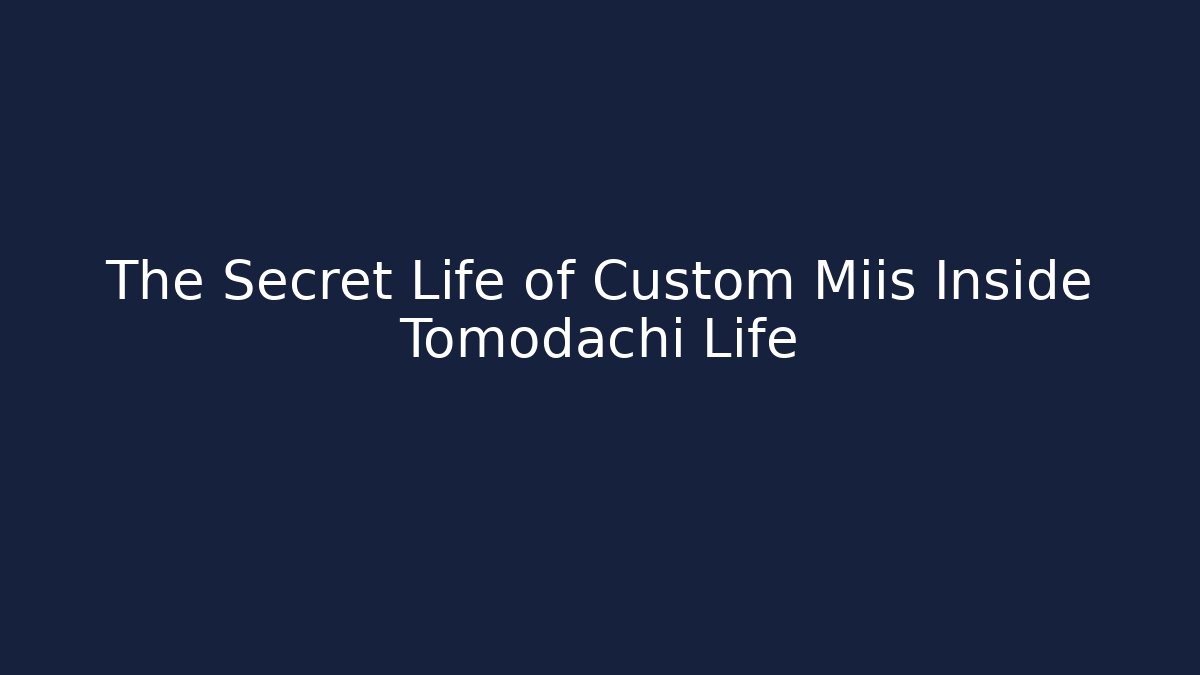 The Secret Life of Custom Miis Inside Tomodachi Life