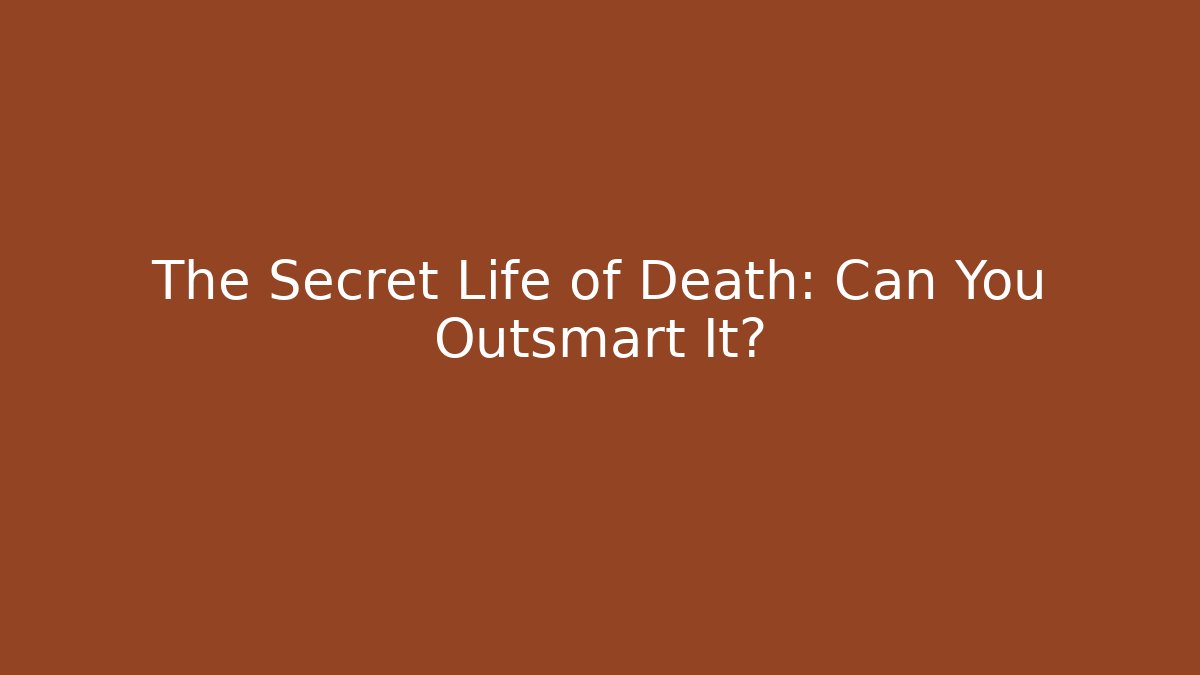 The Secret Life of Death: Can You Outsmart It?