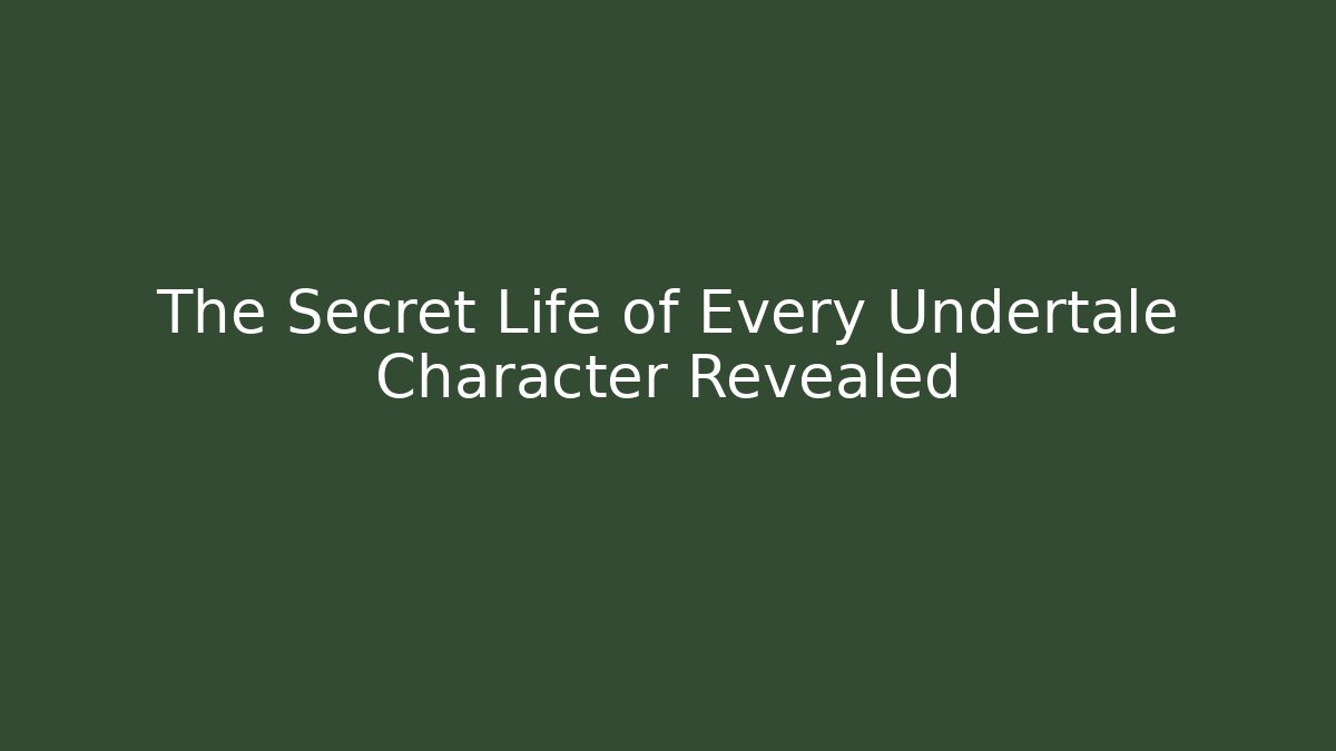 The Secret Life of Every Undertale Character Revealed