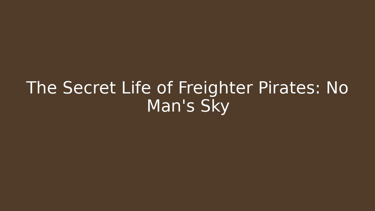 The Secret Life of Freighter Pirates: No Man's Sky