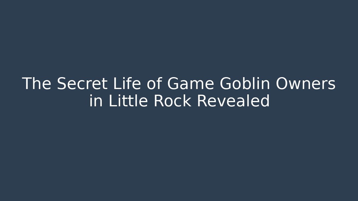 The Secret Life of Game Goblin Owners in Little Rock Revealed