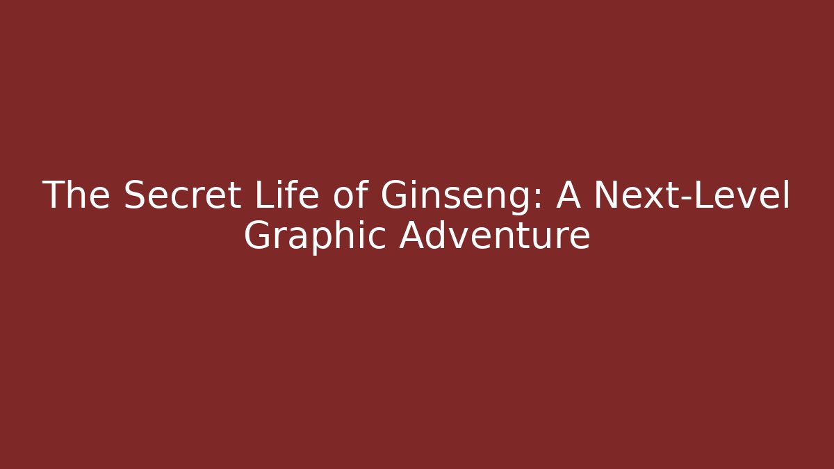 The Secret Life of Ginseng: A Next-Level Graphic Adventure