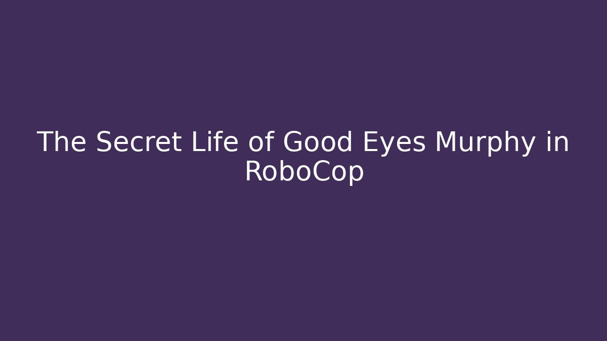 The Secret Life of Good Eyes Murphy in RoboCop