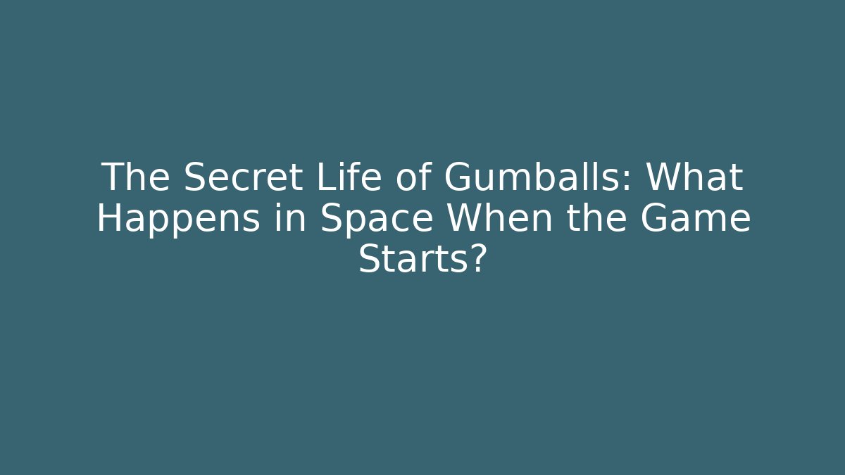 The Secret Life of Gumballs: What Happens in Space When the Game Starts?