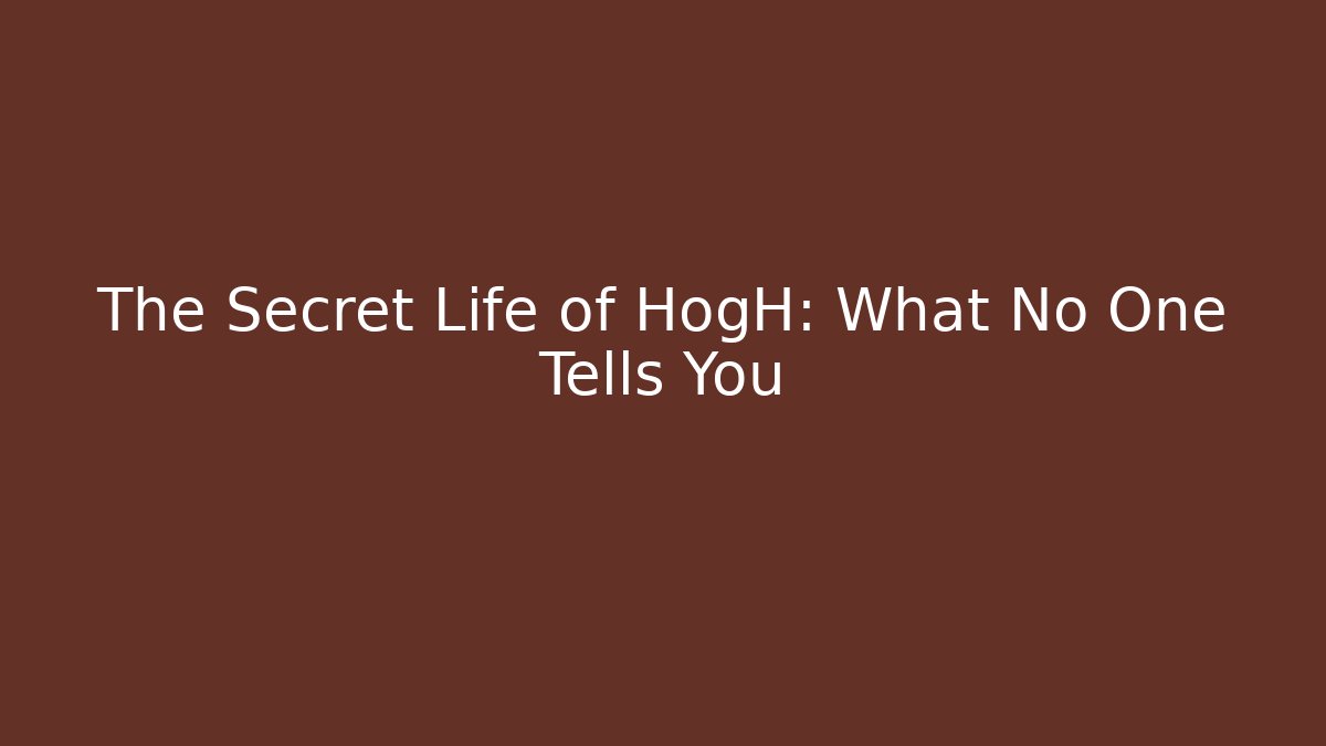 The Secret Life of HogH: What No One Tells You