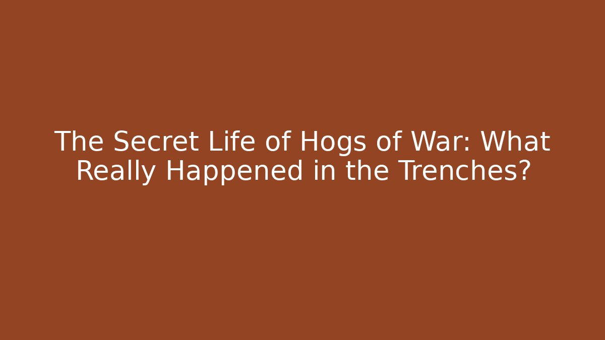 The Secret Life of Hogs of War: What Really Happened in the Trenches?