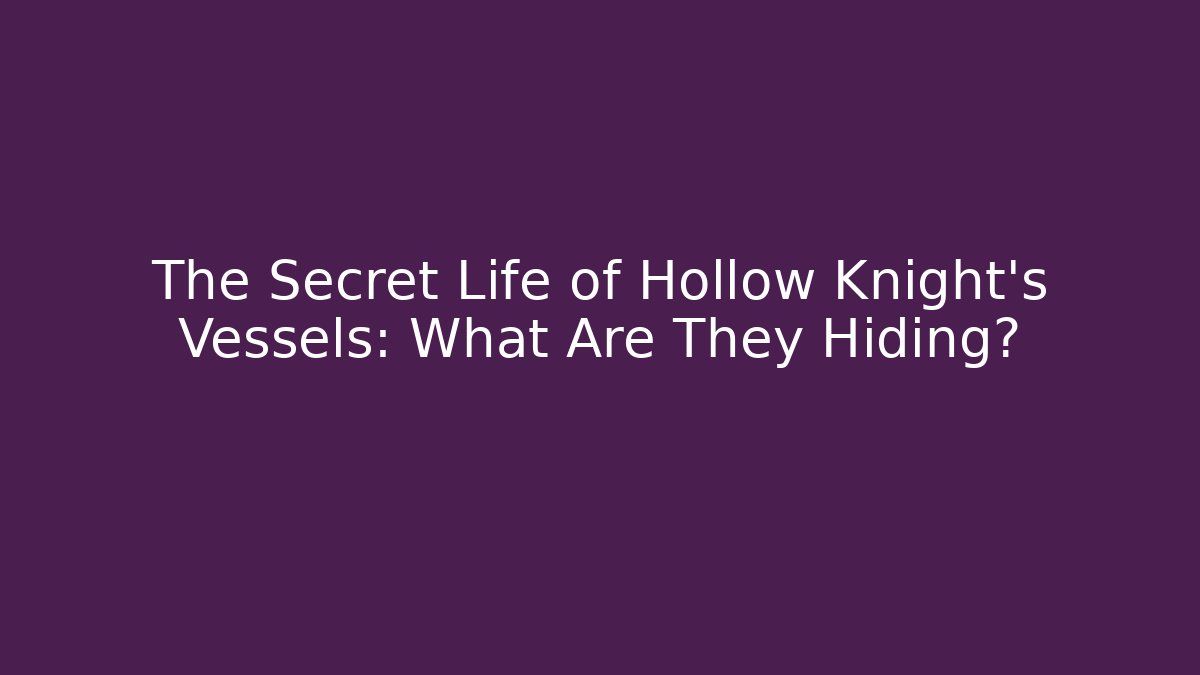 The Secret Life of Hollow Knight's Vessels: What Are They Hiding?