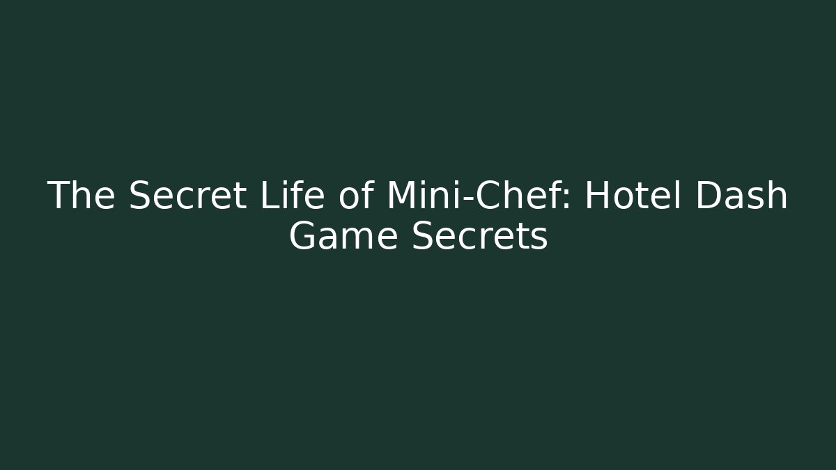 The Secret Life of Mini-Chef: Hotel Dash Game Secrets
