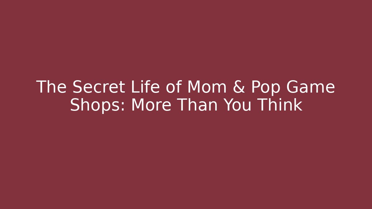 The Secret Life of Mom & Pop Game Shops: More Than You Think