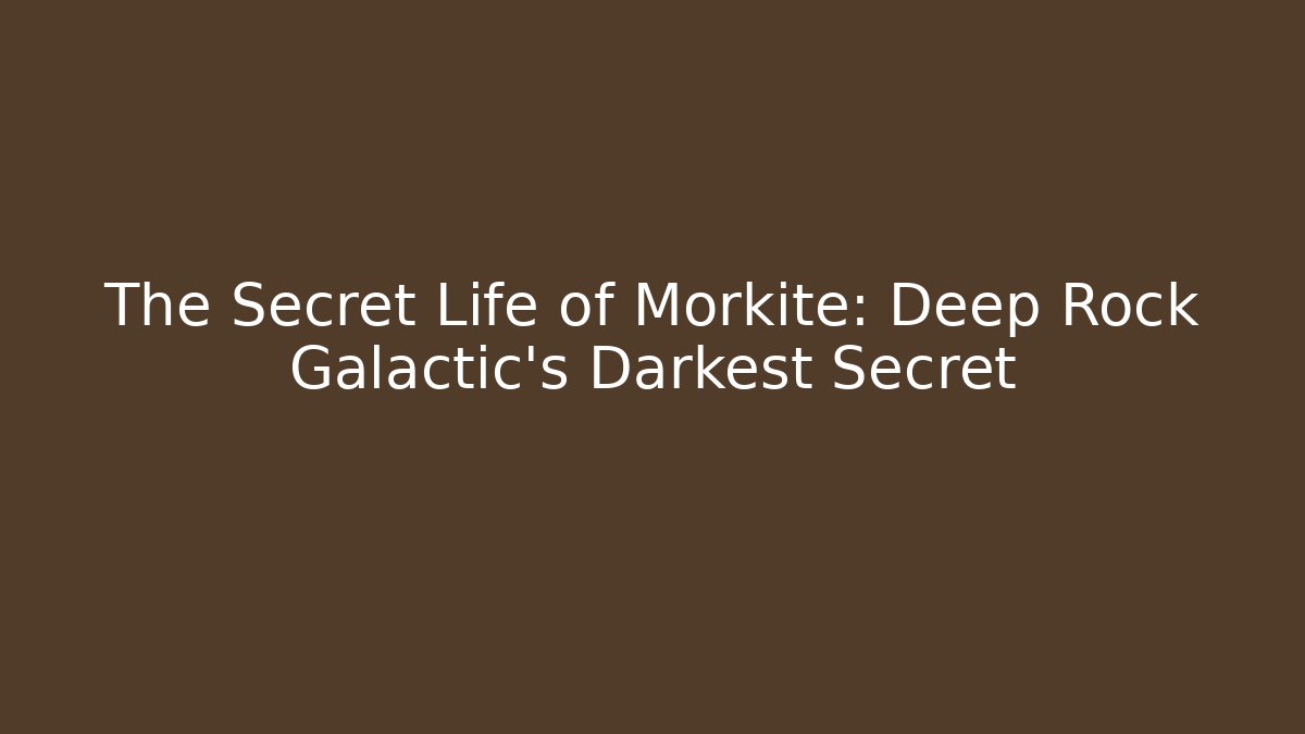 The Secret Life of Morkite: Deep Rock Galactic's Darkest Secret