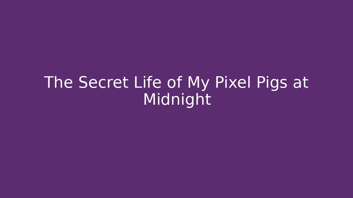 The Secret Life of My Pixel Pigs at Midnight