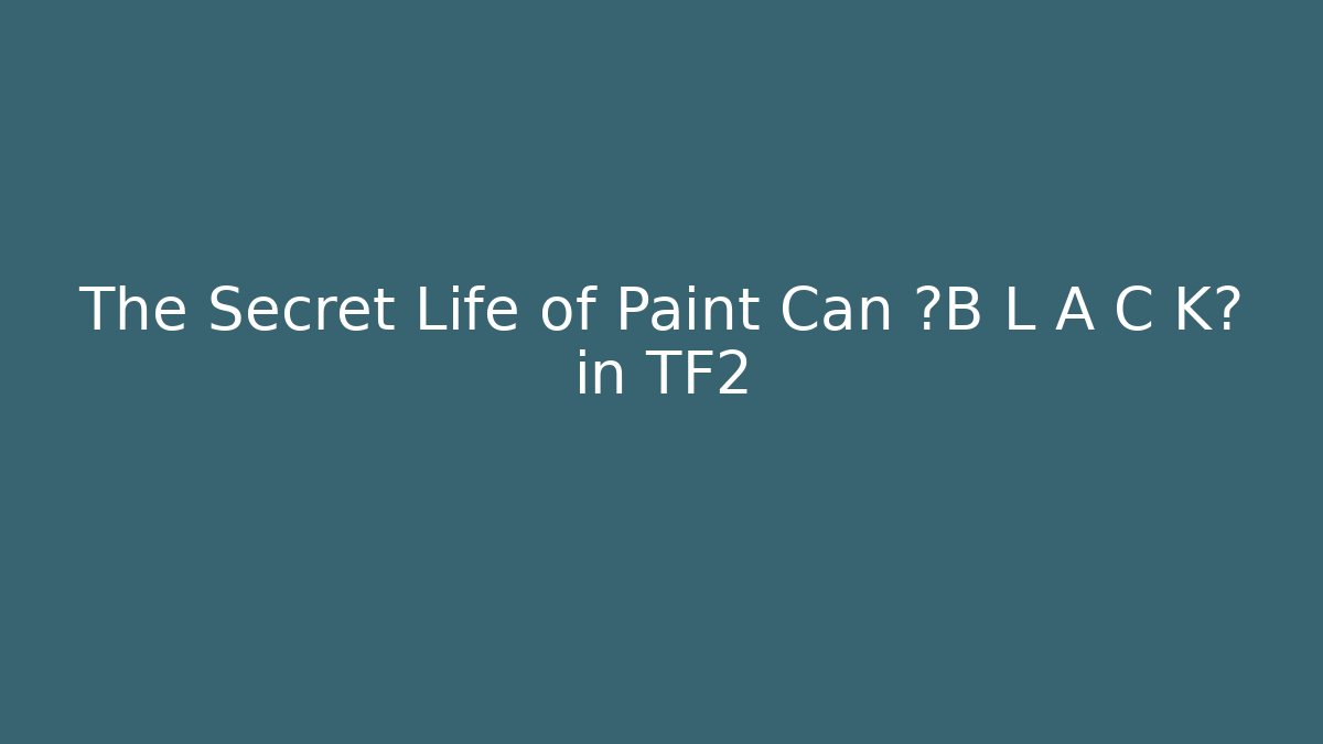 The Secret Life of Paint Can ғB L A C Kғ in TF2