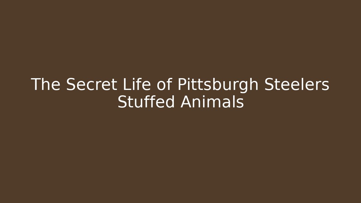 The Secret Life of Pittsburgh Steelers Stuffed Animals