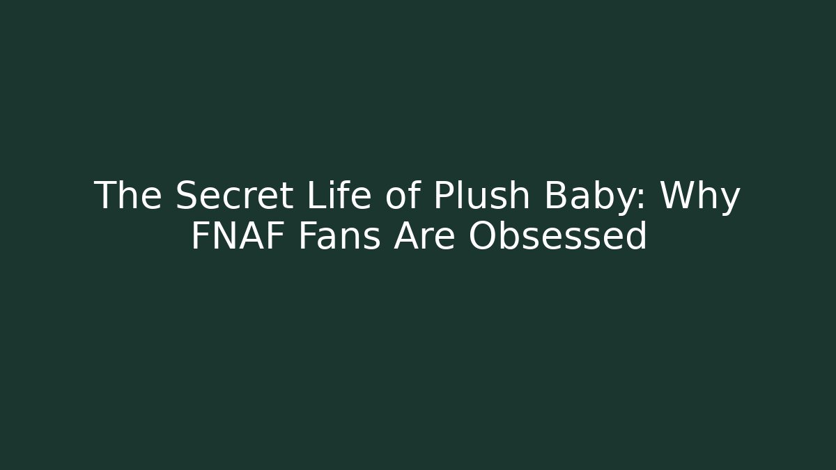 The Secret Life of Plush Baby: Why FNAF Fans Are Obsessed