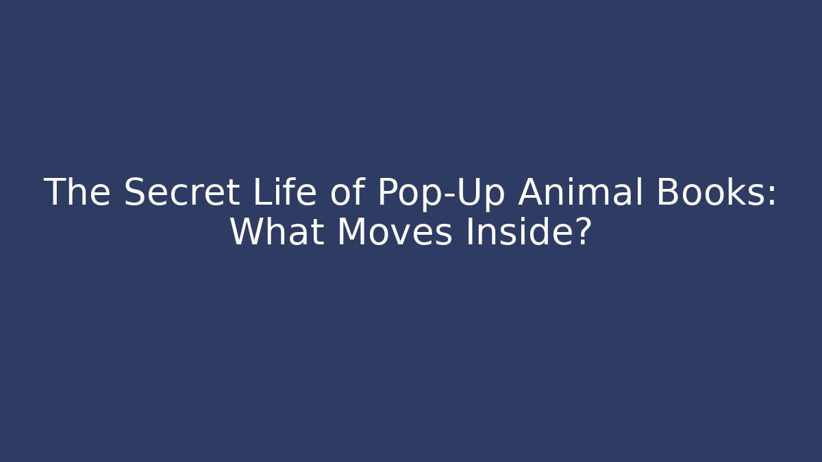 The Secret Life of Pop-Up Animal Books: What Moves Inside?