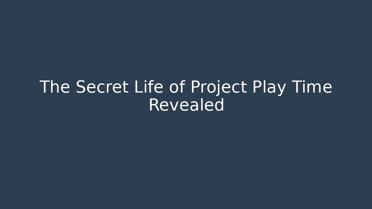 The Secret Life of Project Play Time Revealed
