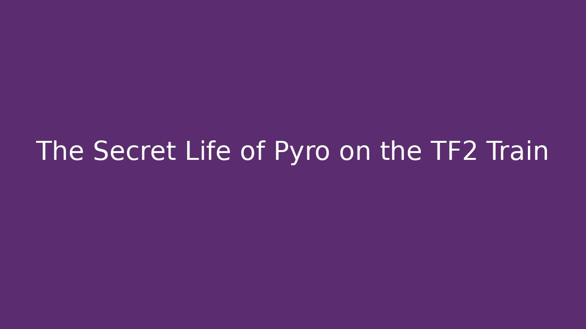 The Secret Life of Pyro on the TF2 Train