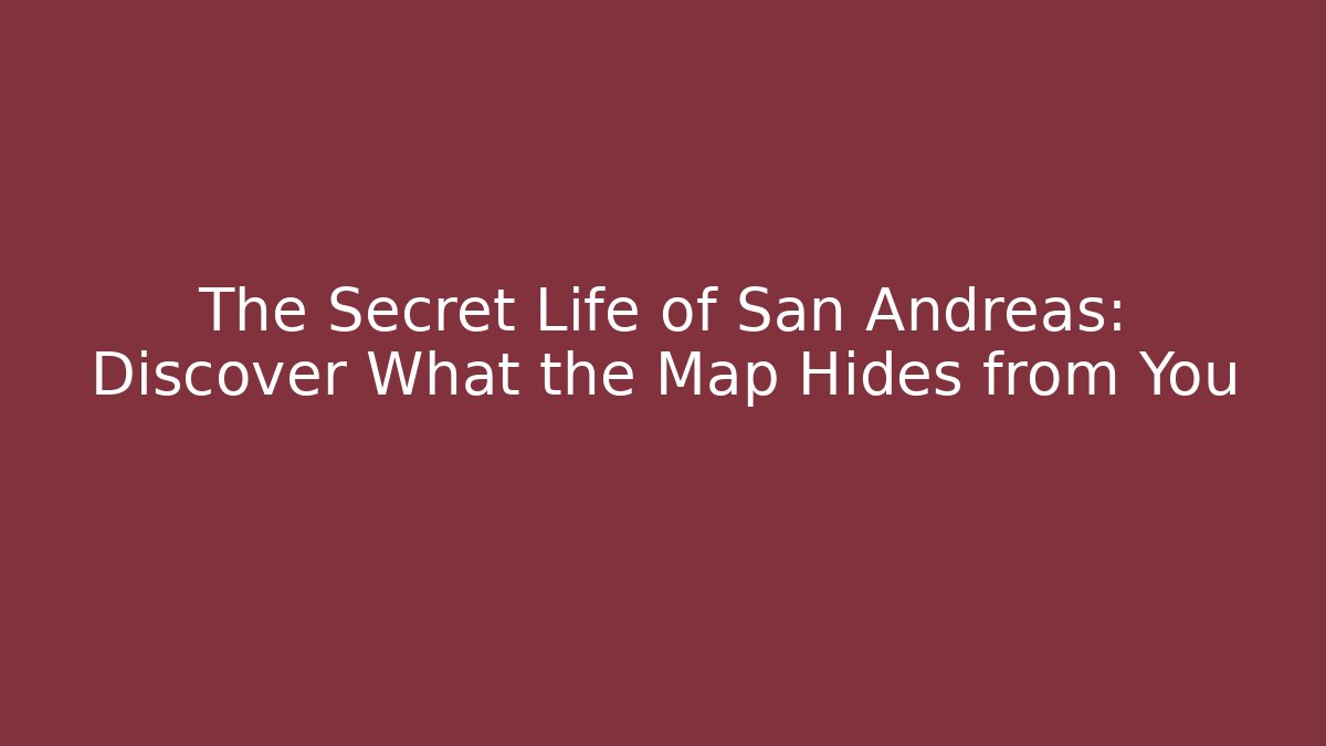 The Secret Life of San Andreas: Discover What the Map Hides from You