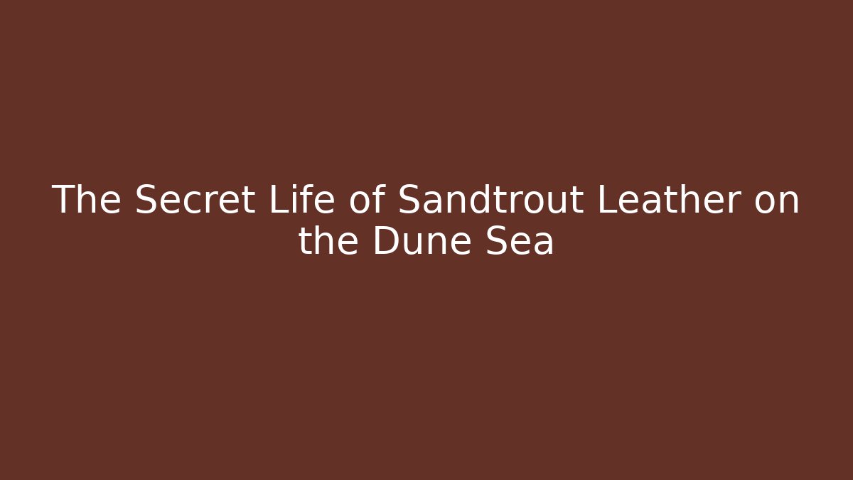 The Secret Life of Sandtrout Leather on the Dune Sea