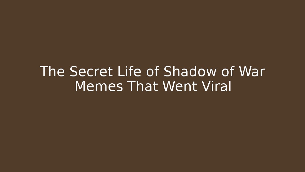 The Secret Life of Shadow of War Memes That Went Viral
