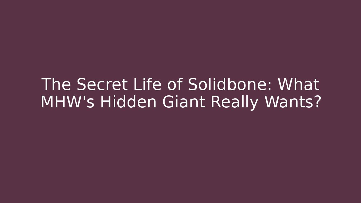 The Secret Life of Solidbone: What MHW's Hidden Giant Really Wants?