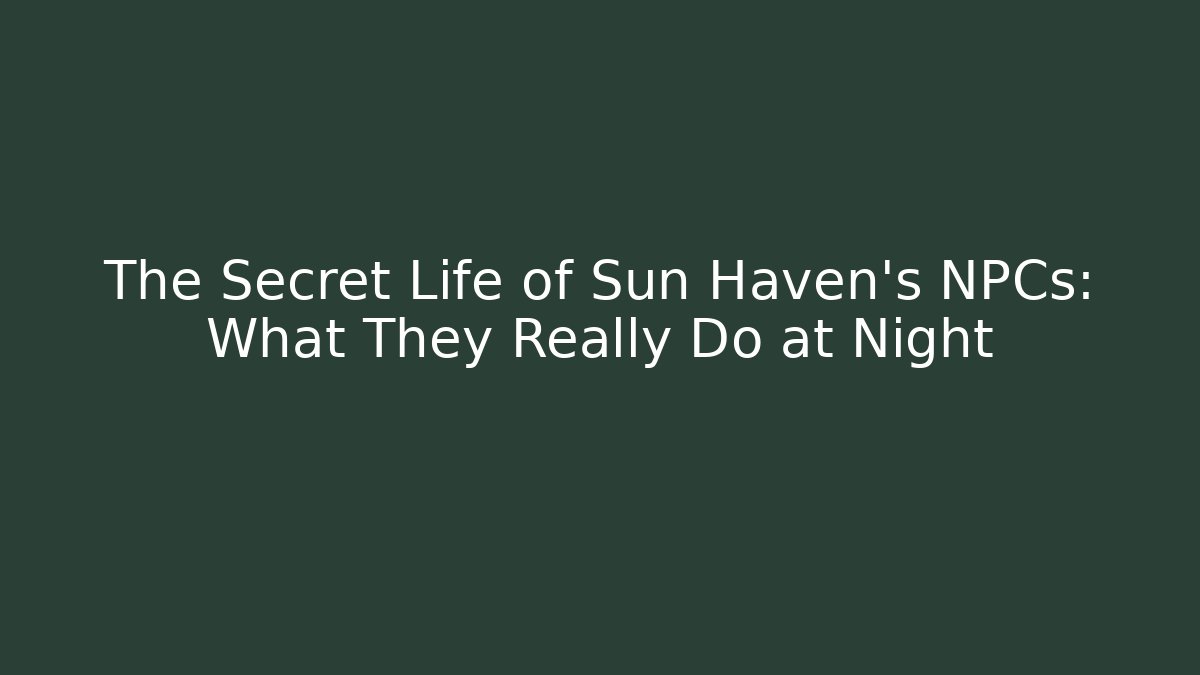 The Secret Life of Sun Haven's NPCs: What They Really Do at Night