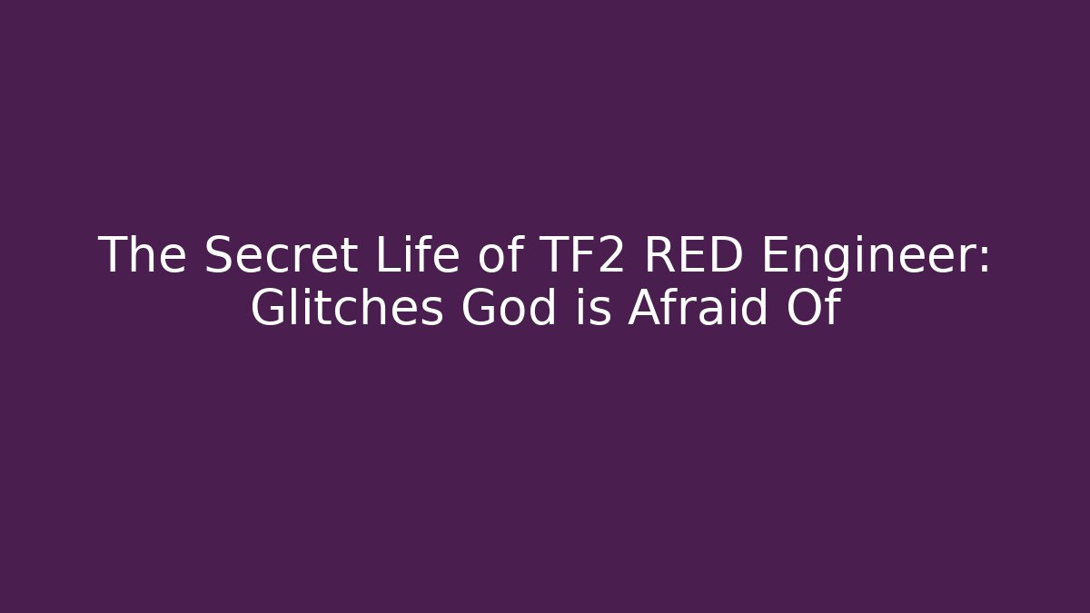 The Secret Life of TF2 RED Engineer: Glitches God is Afraid Of