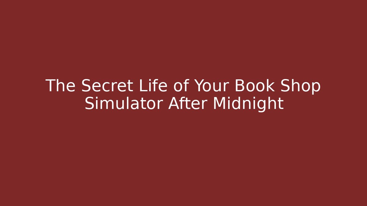 The Secret Life of Your Book Shop Simulator After Midnight