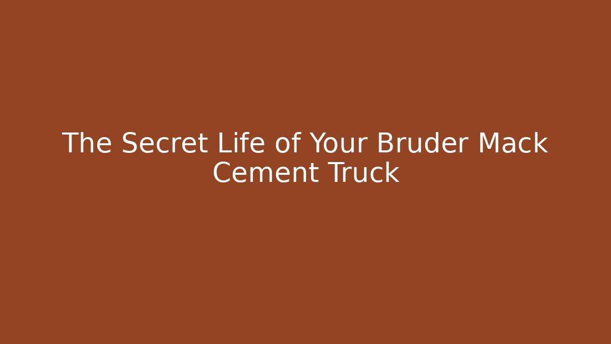 The Secret Life of Your Bruder Mack Cement Truck